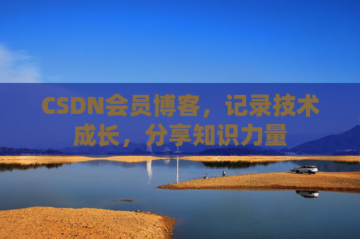 CSDN会员博客，记录技术成长，分享知识力量